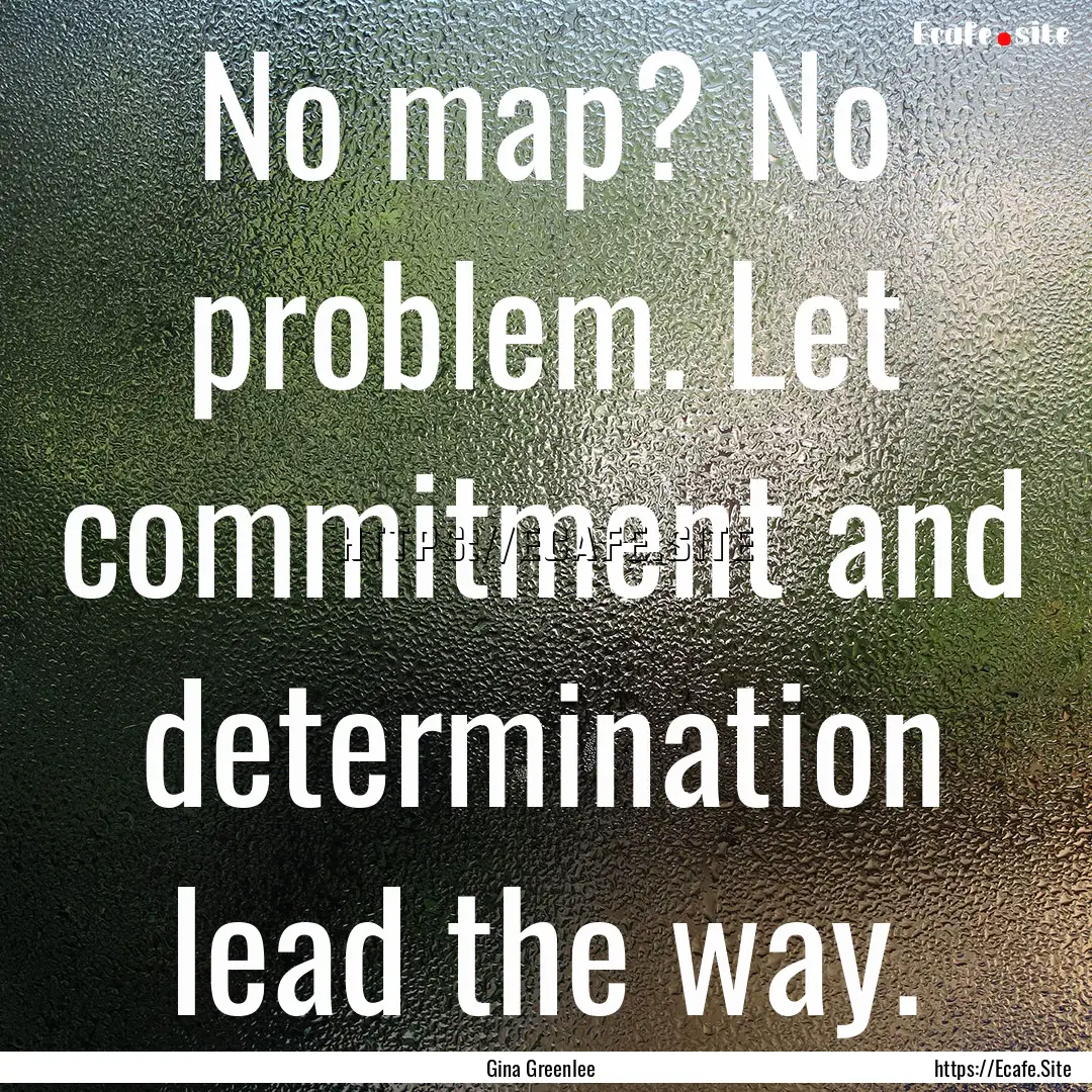 No map? No problem. Let commitment and determination.... : Quote by Gina Greenlee