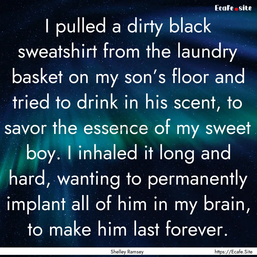 I pulled a dirty black sweatshirt from the.... : Quote by Shelley Ramsey