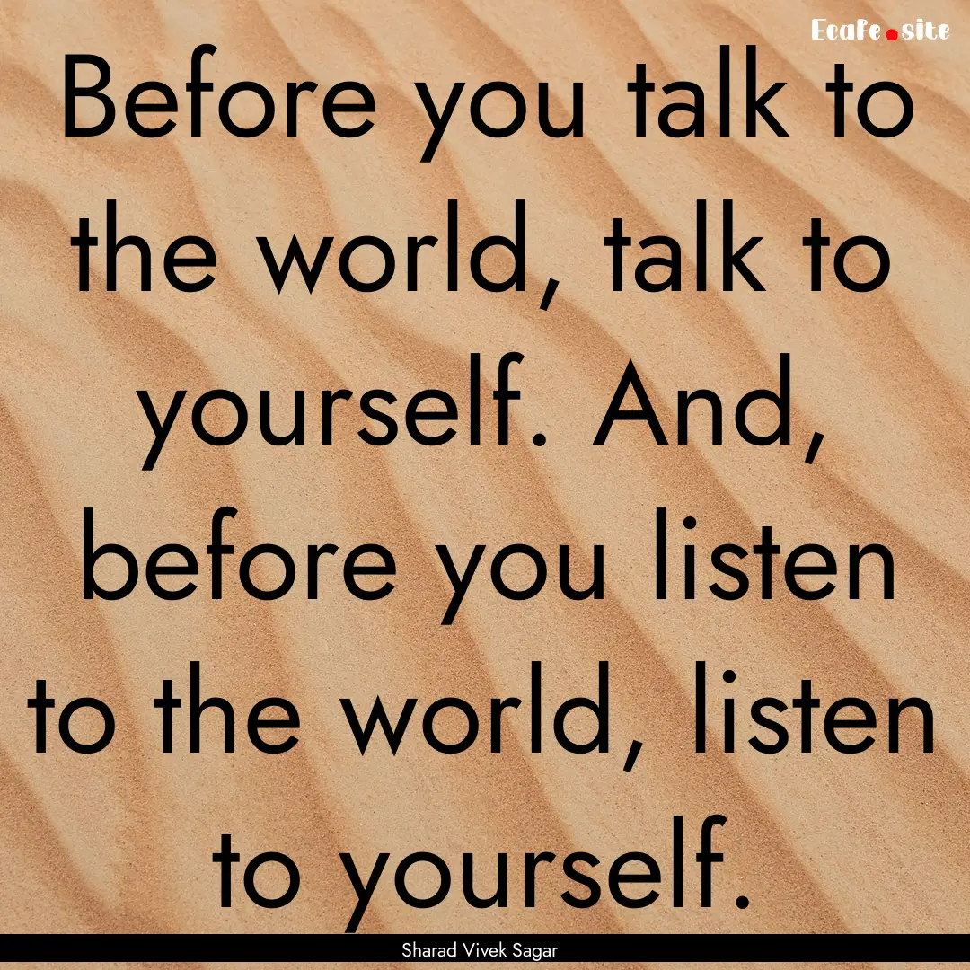 Before you talk to the world, talk to yourself..... : Quote by Sharad Vivek Sagar