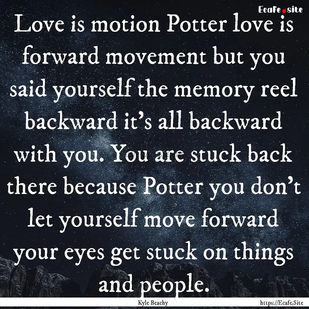 Love is motion Potter love is forward movement.... : Quote by Kyle Beachy