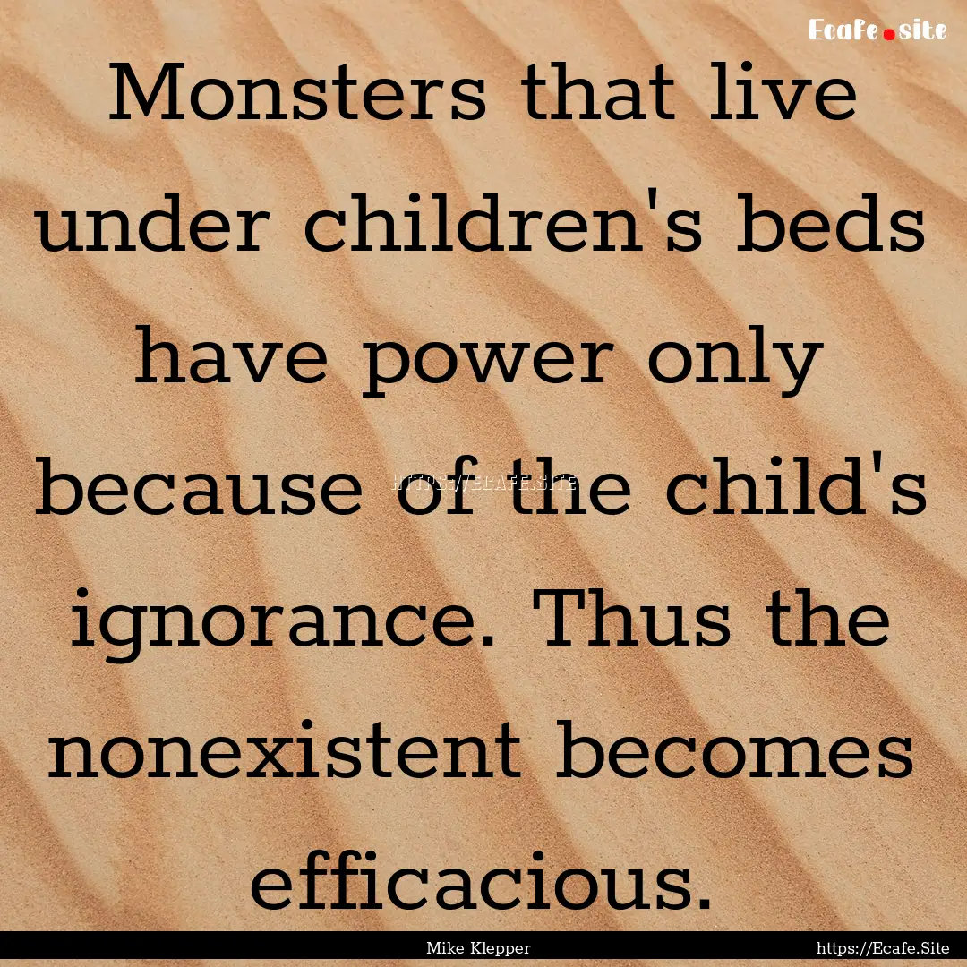 Monsters that live under children's beds.... : Quote by Mike Klepper