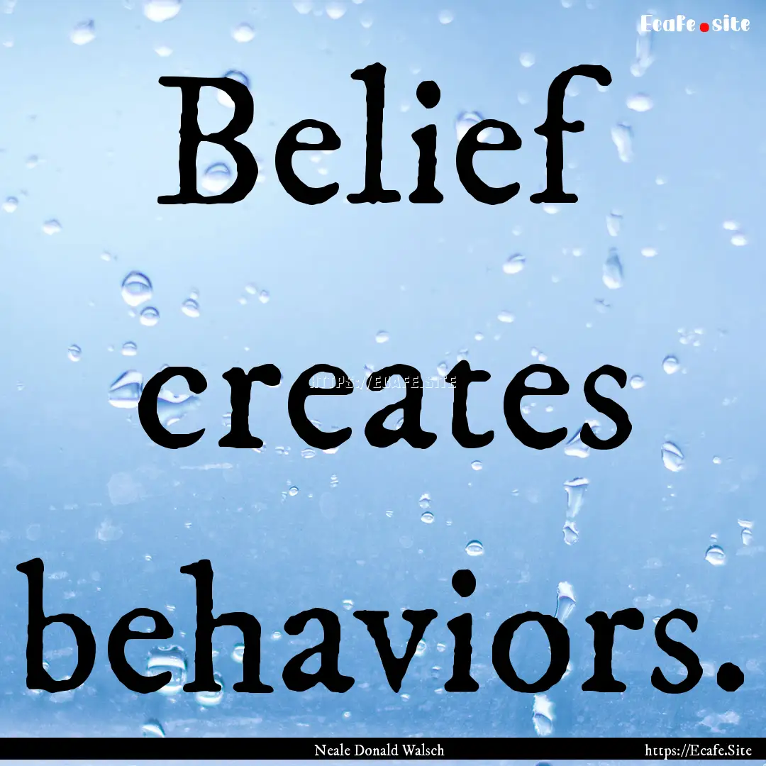 Belief creates behaviors. : Quote by Neale Donald Walsch