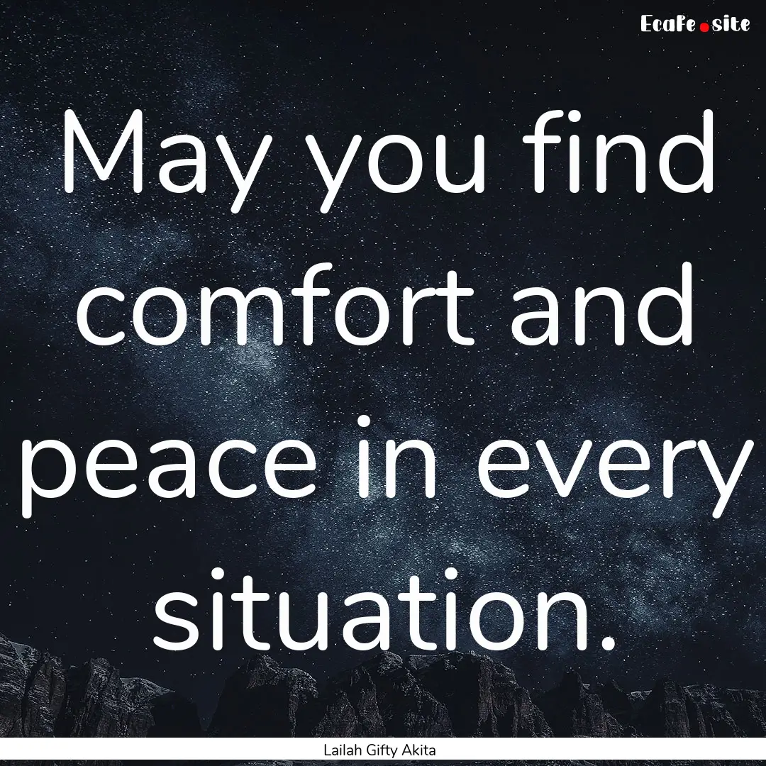 May you find comfort and peace in every situation..... : Quote by Lailah Gifty Akita