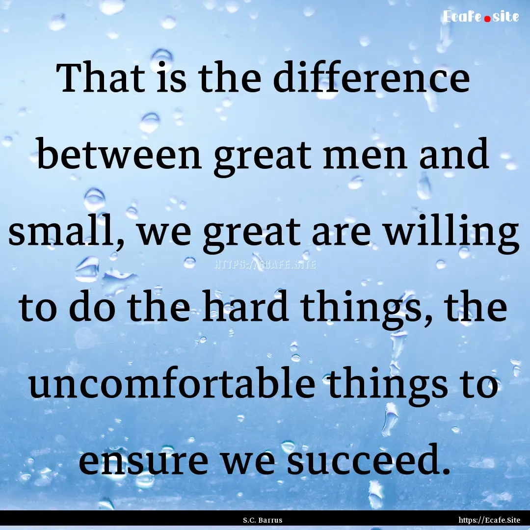 That is the difference between great men.... : Quote by S.C. Barrus