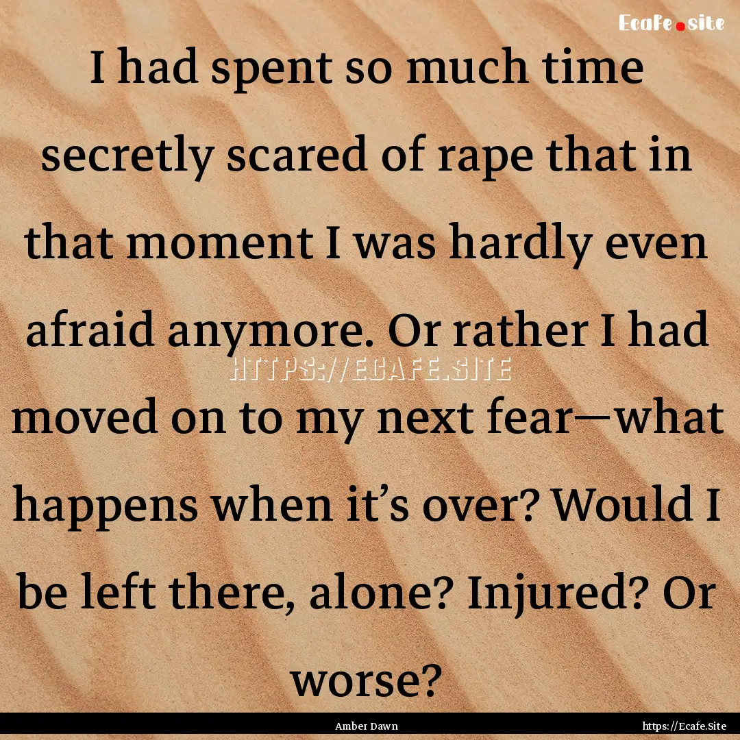 I had spent so much time secretly scared.... : Quote by Amber Dawn