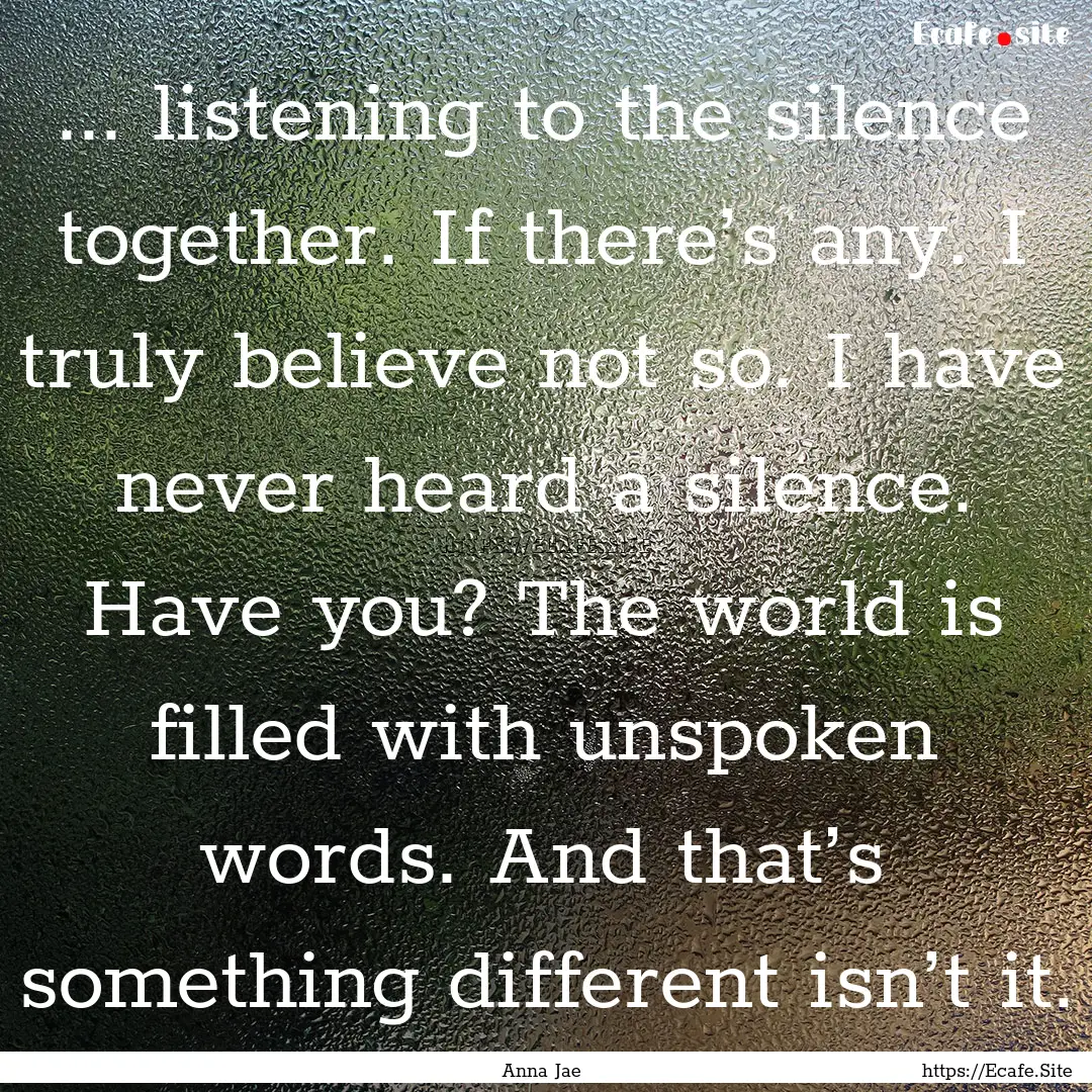 ... listening to the silence together. If.... : Quote by Anna Jae