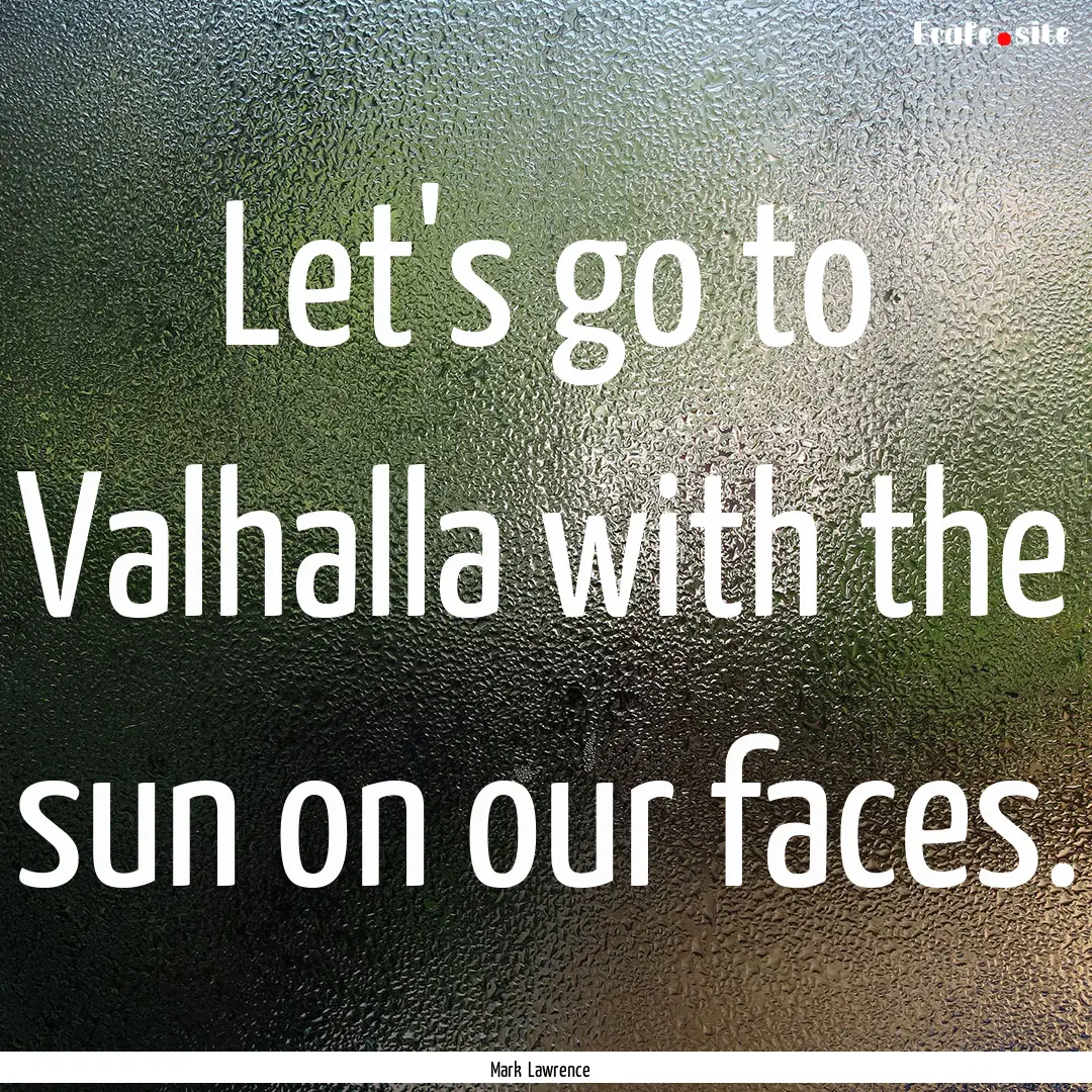 Let's go to Valhalla with the sun on our.... : Quote by Mark Lawrence