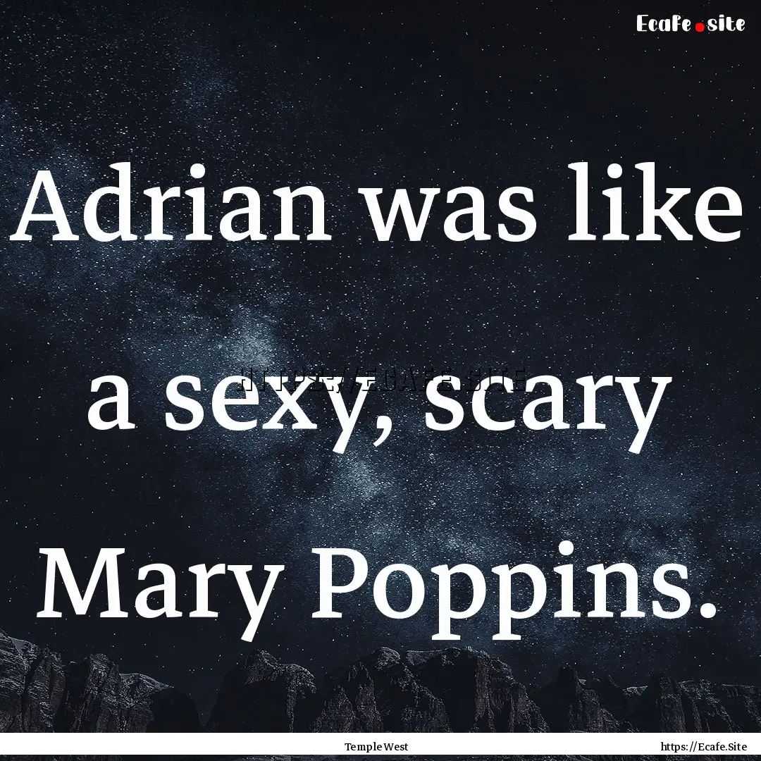 Adrian was like a sexy, scary Mary Poppins..... : Quote by Temple West