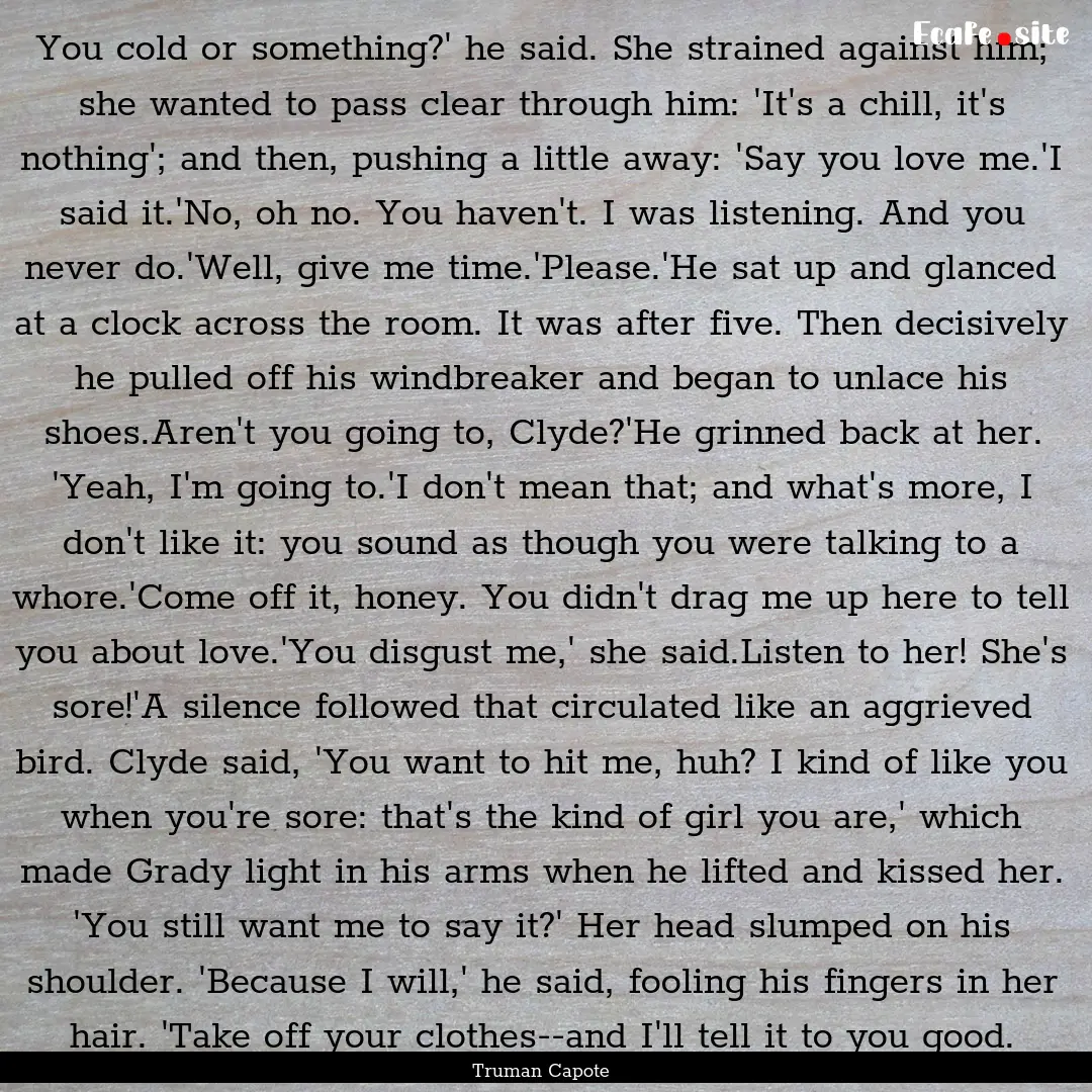 You cold or something?' he said. She strained.... : Quote by Truman Capote