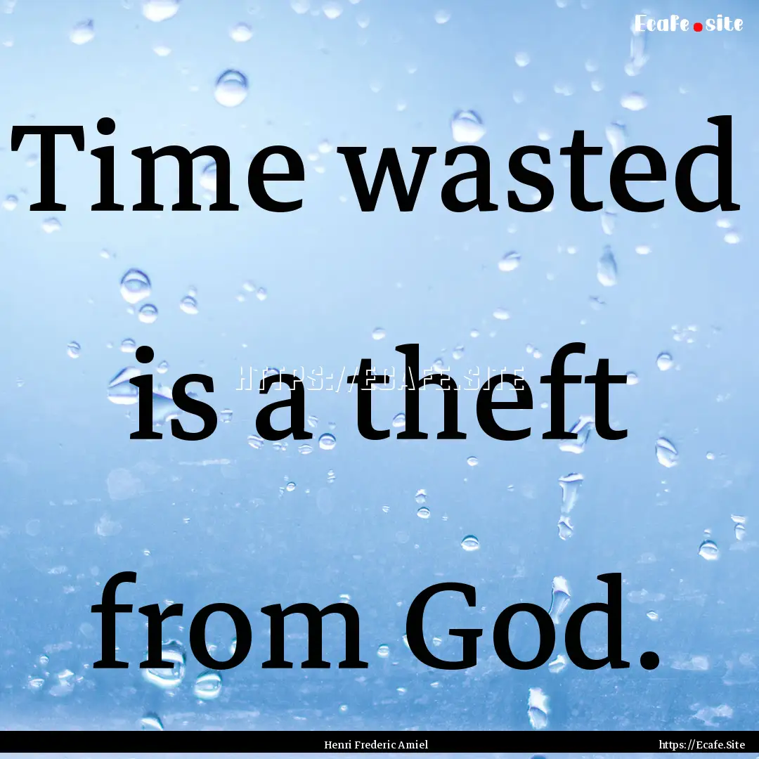 Time wasted is a theft from God. : Quote by Henri Frederic Amiel