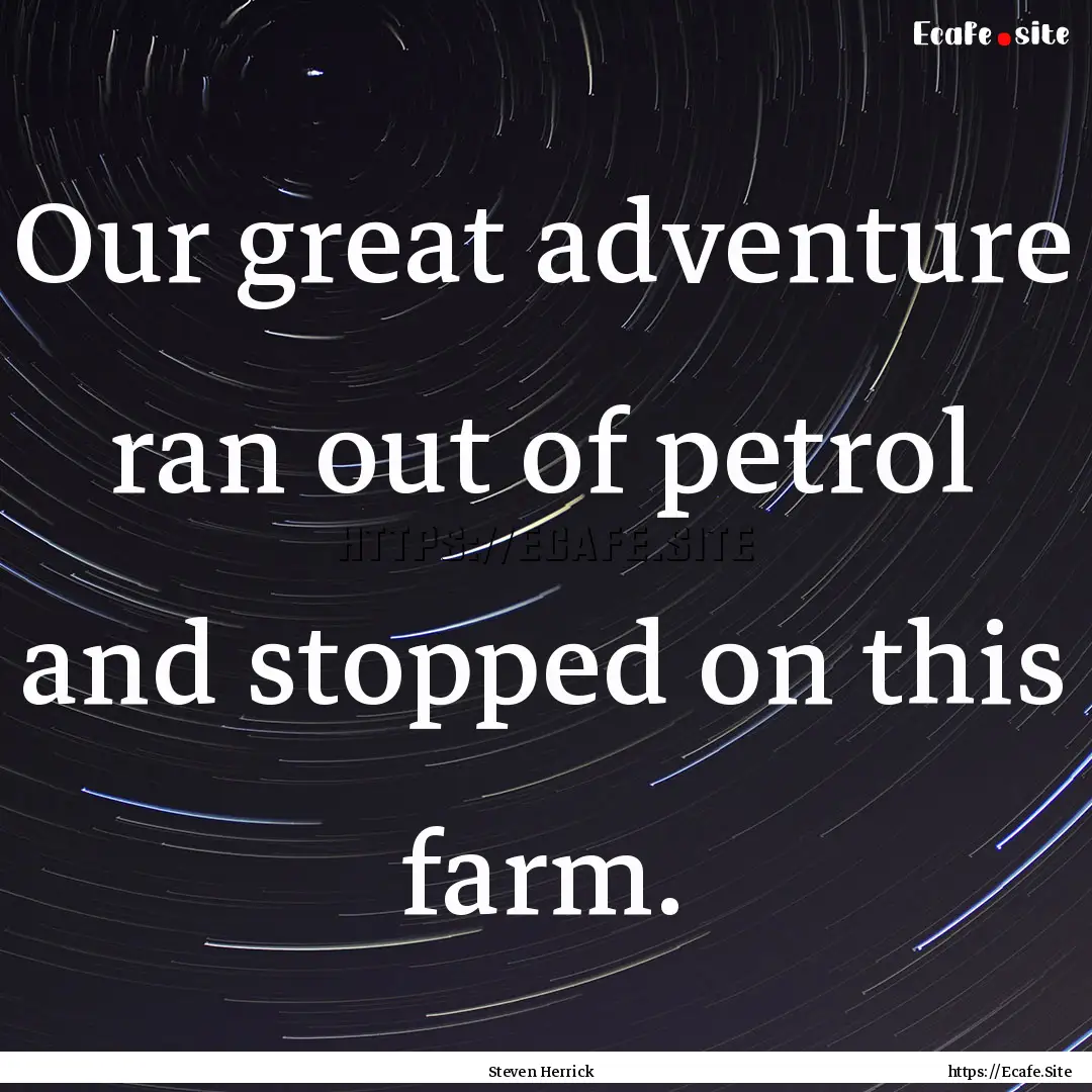 Our great adventure ran out of petrol and.... : Quote by Steven Herrick