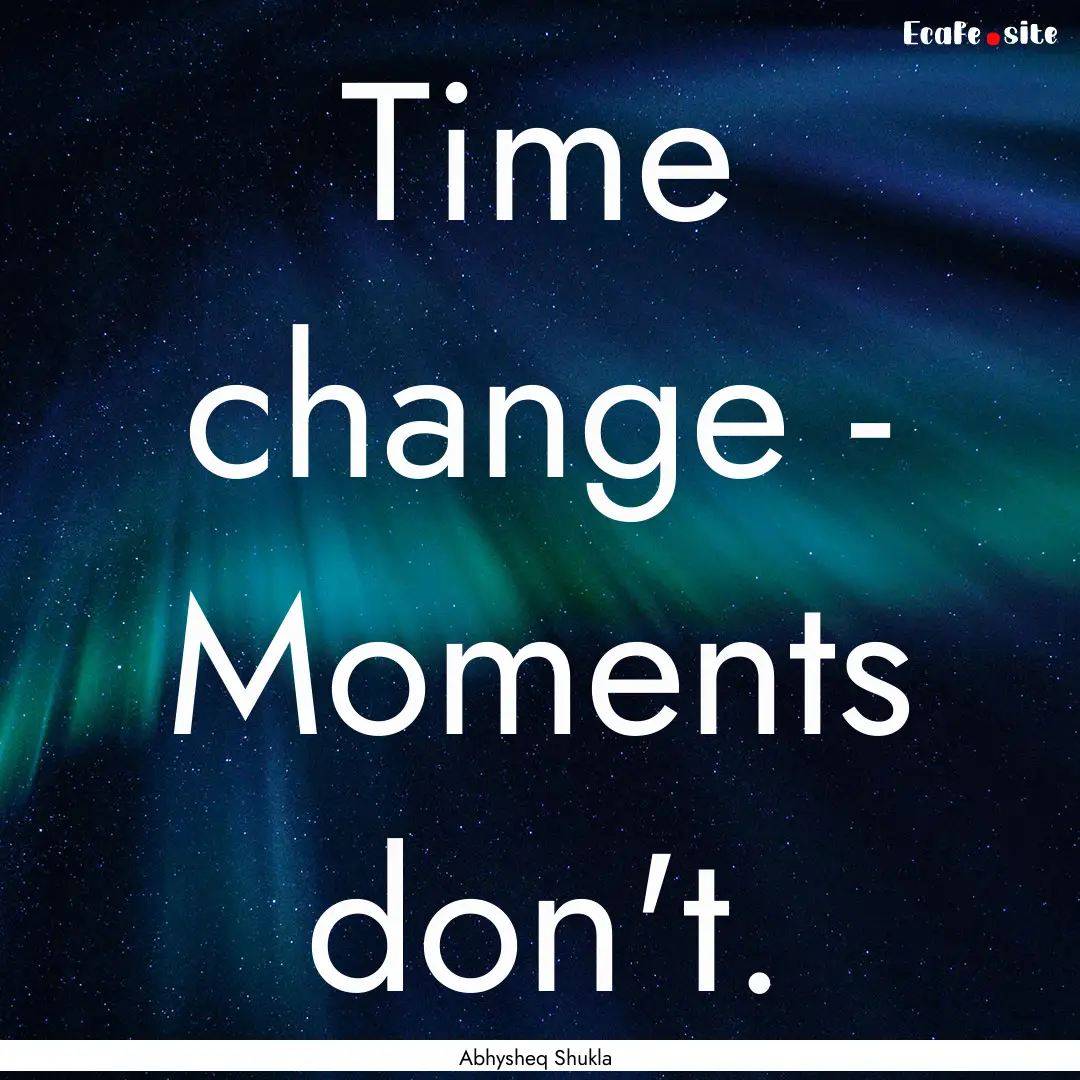 Time change - Moments don't. : Quote by Abhysheq Shukla