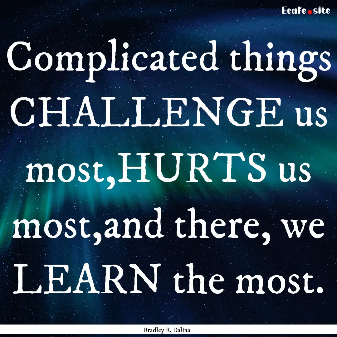 Complicated things CHALLENGE us most,HURTS.... : Quote by Bradley B. Dalina