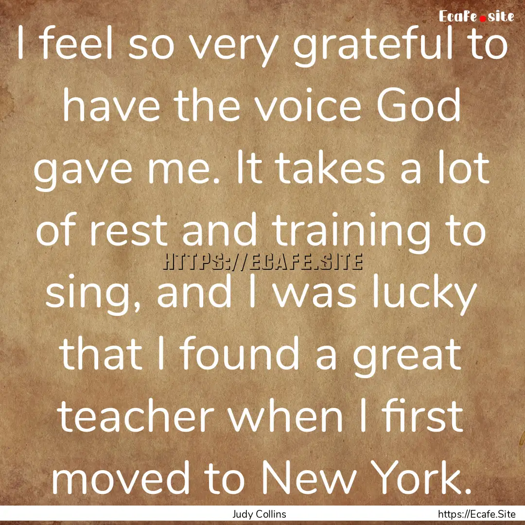 I feel so very grateful to have the voice.... : Quote by Judy Collins