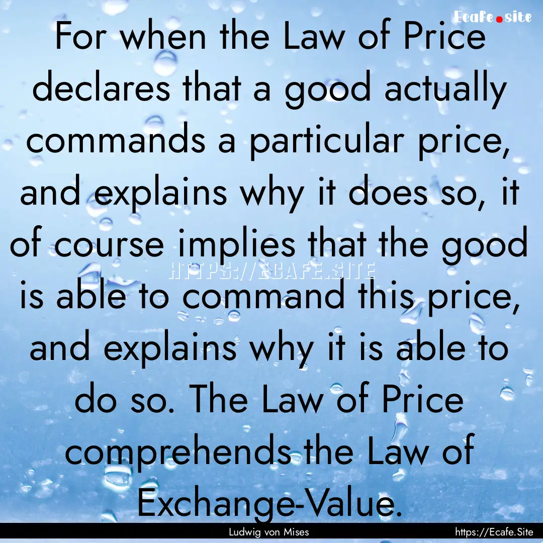 For when the Law of Price declares that a.... : Quote by Ludwig von Mises