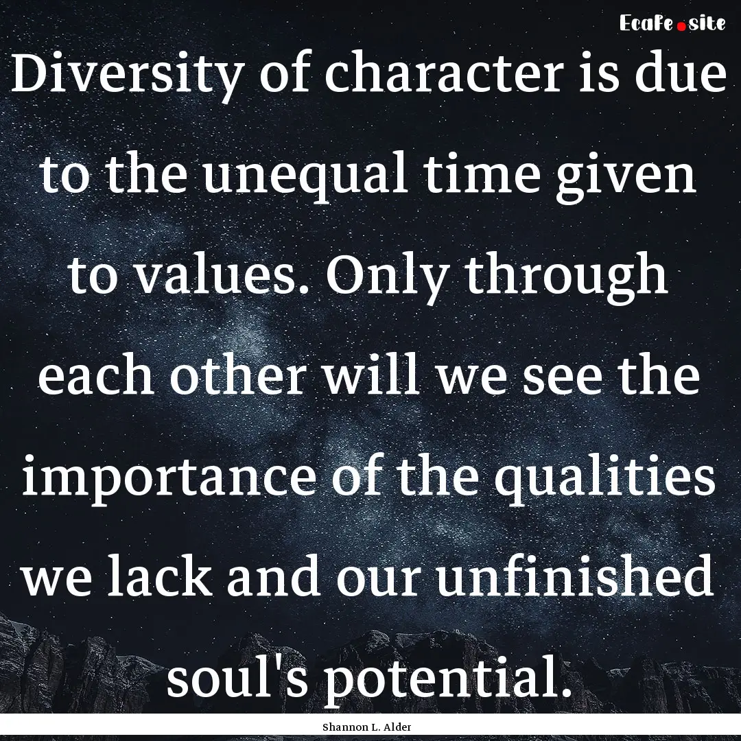 Diversity of character is due to the unequal.... : Quote by Shannon L. Alder