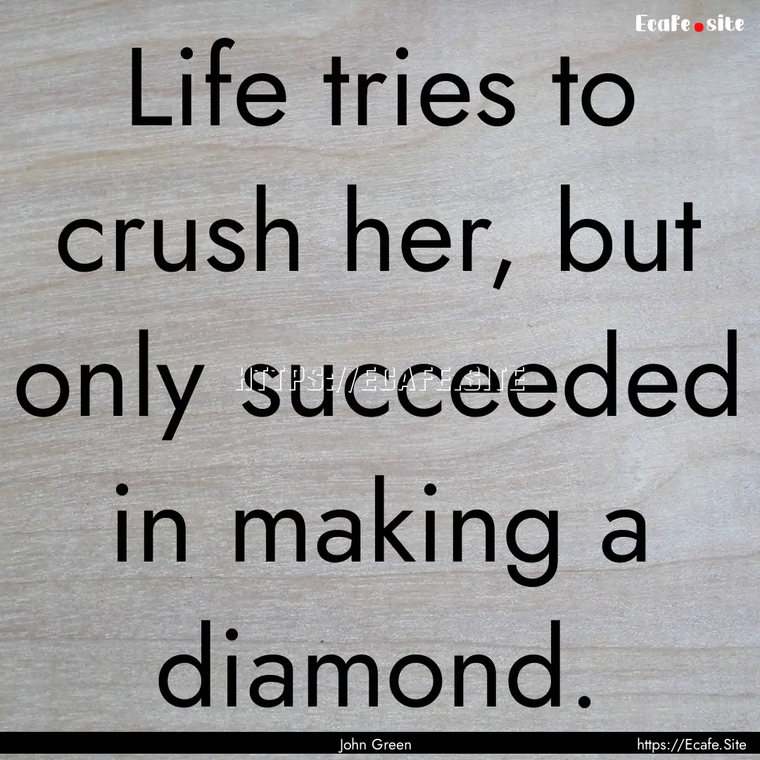 Life tries to crush her, but only succeeded.... : Quote by John Green