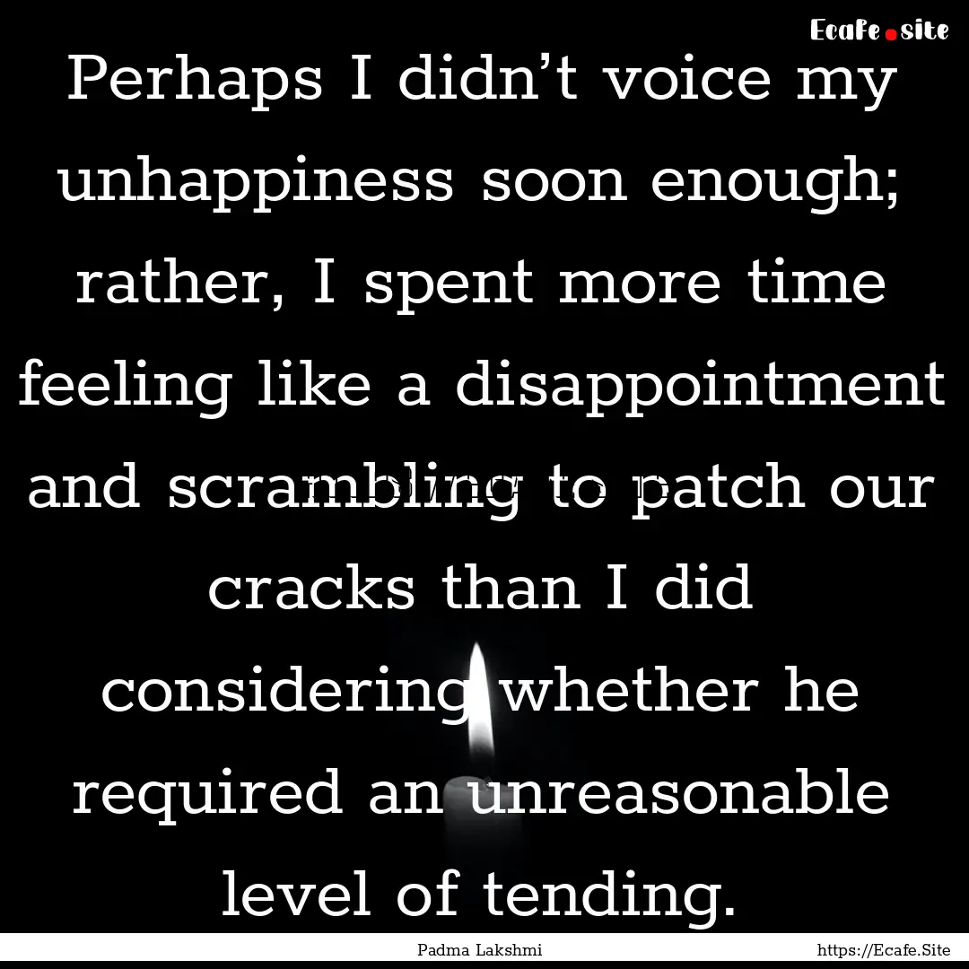 Perhaps I didn’t voice my unhappiness soon.... : Quote by Padma Lakshmi