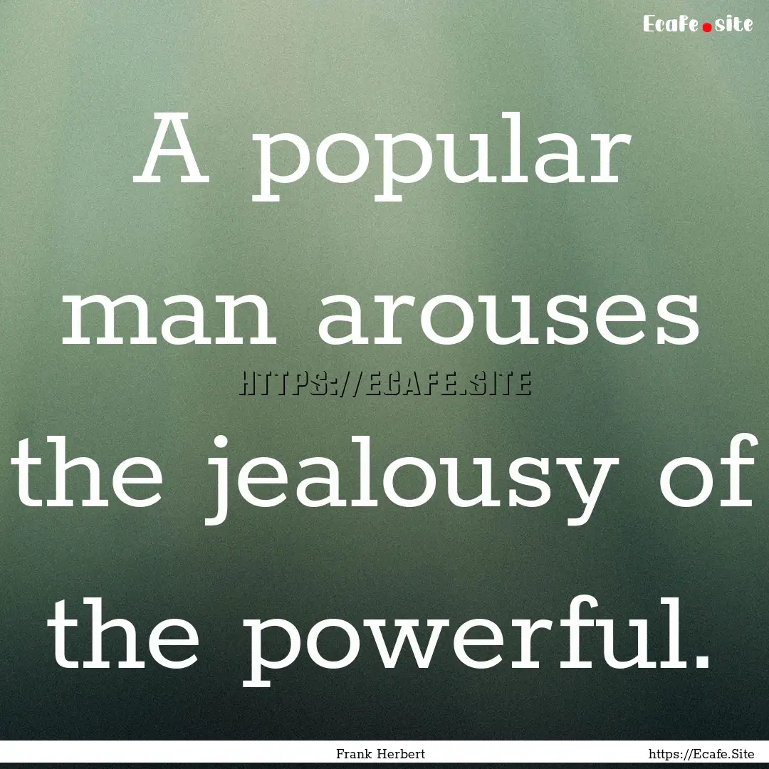 A popular man arouses the jealousy of the.... : Quote by Frank Herbert