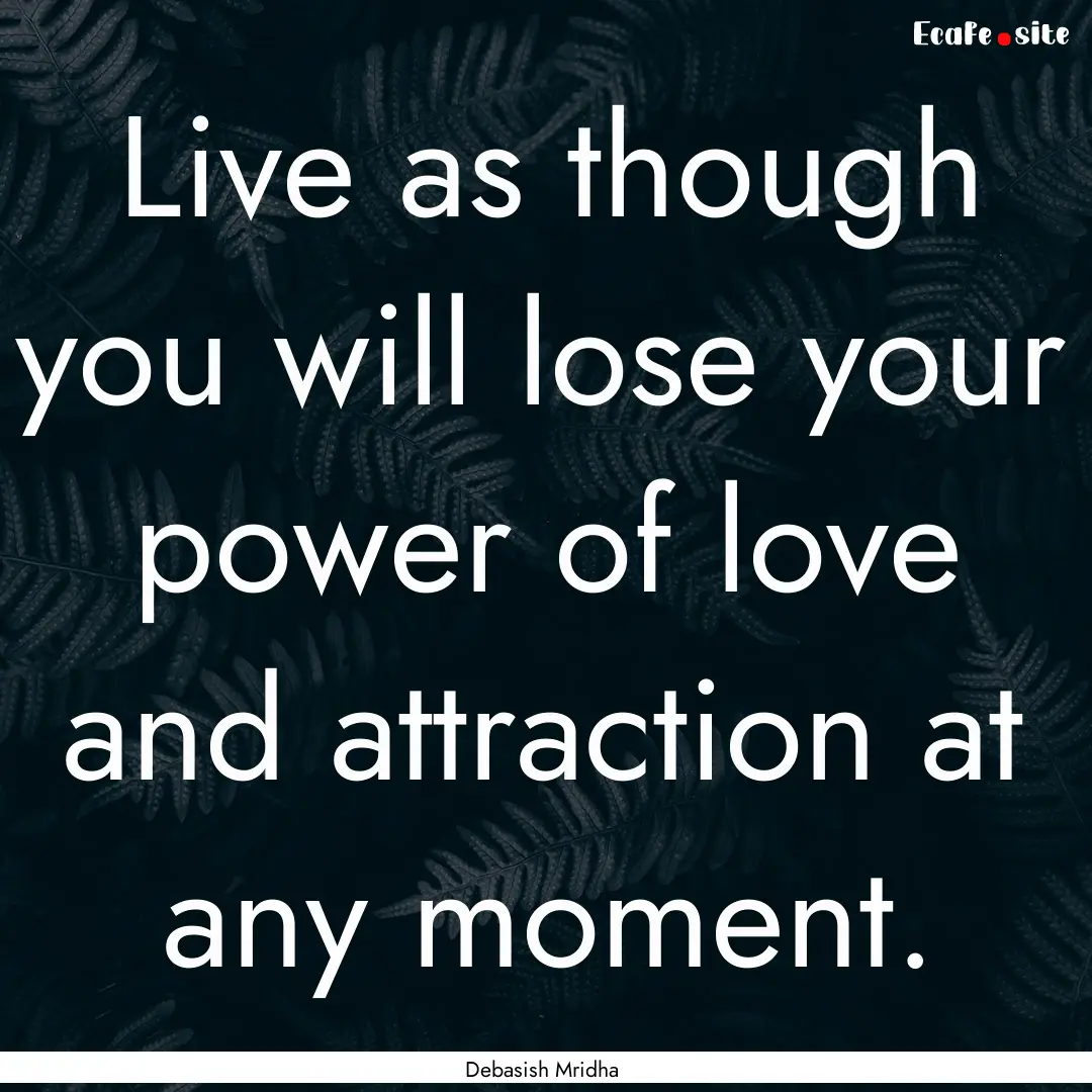 Live as though you will lose your power of.... : Quote by Debasish Mridha