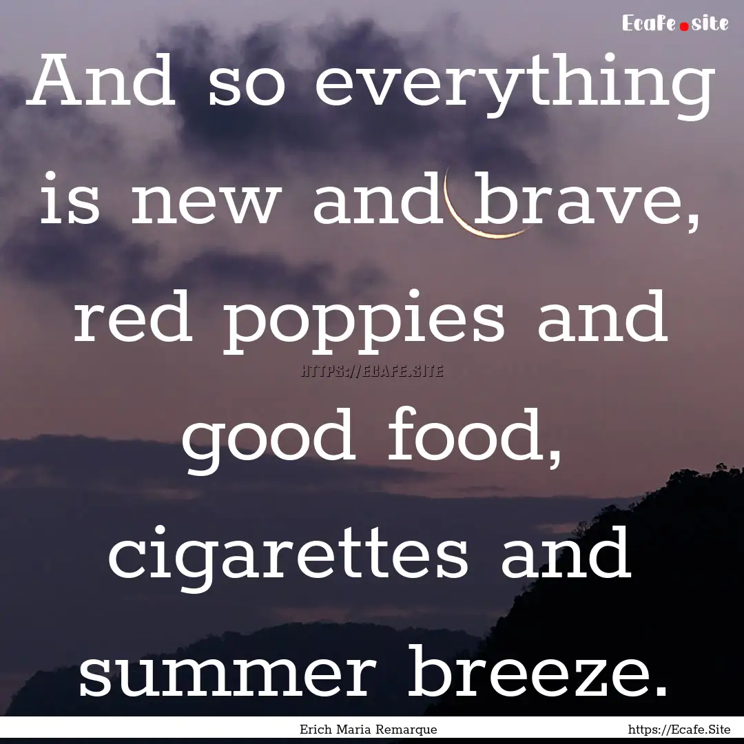 And so everything is new and brave, red poppies.... : Quote by Erich Maria Remarque