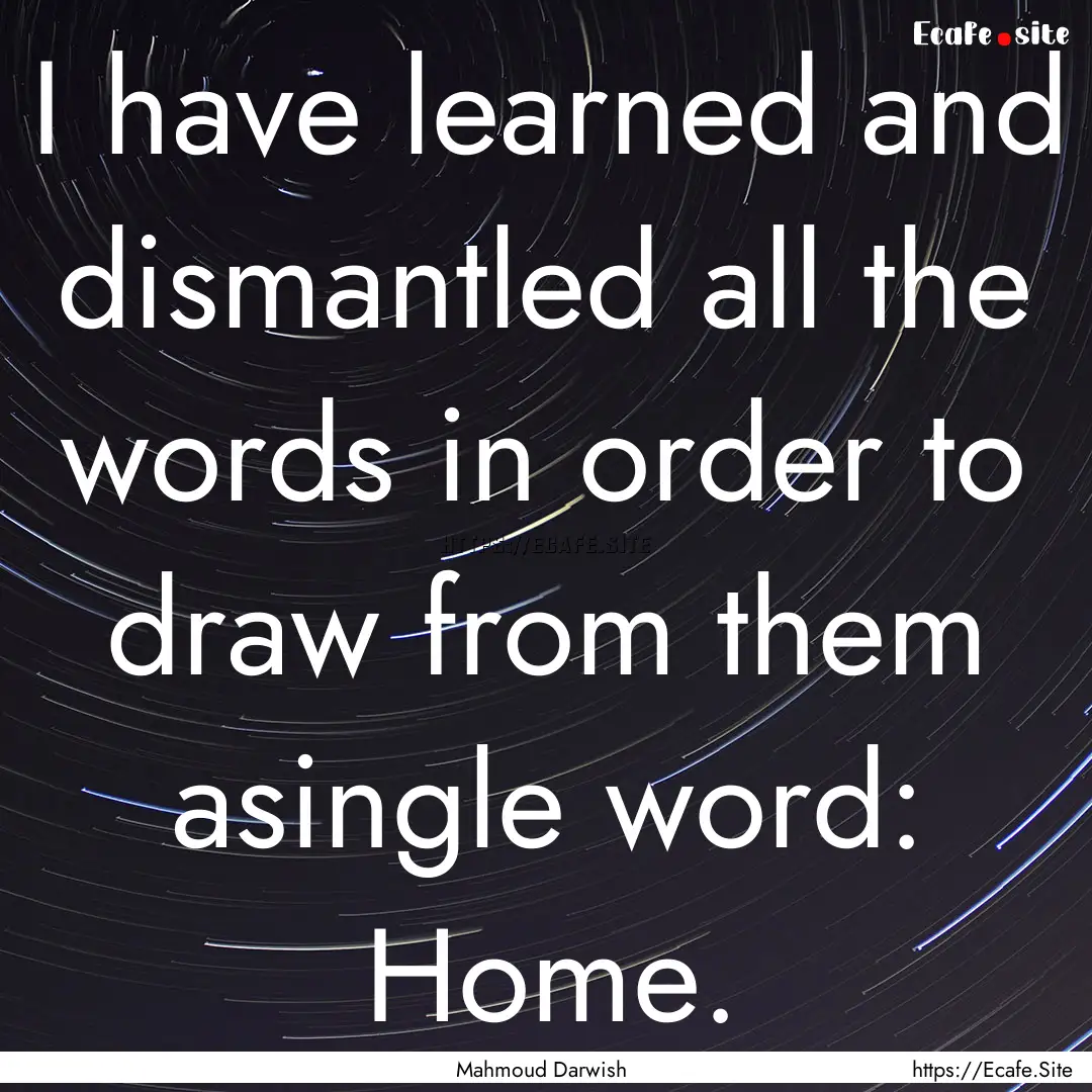 I have learned and dismantled all the words.... : Quote by Mahmoud Darwish