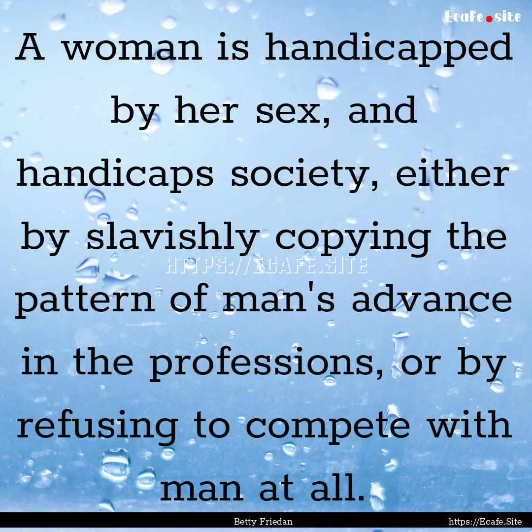 A woman is handicapped by her sex, and handicaps.... : Quote by Betty Friedan