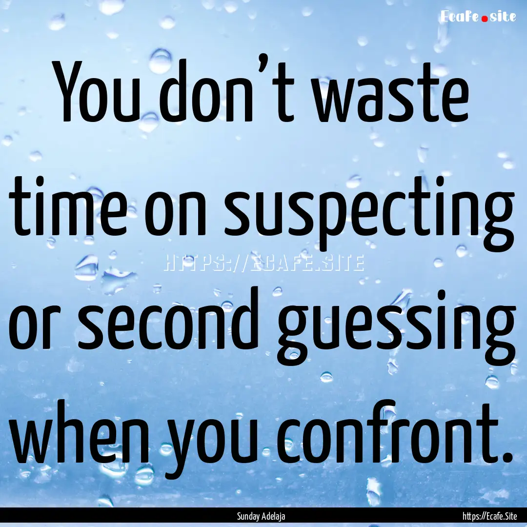 You don’t waste time on suspecting or second.... : Quote by Sunday Adelaja