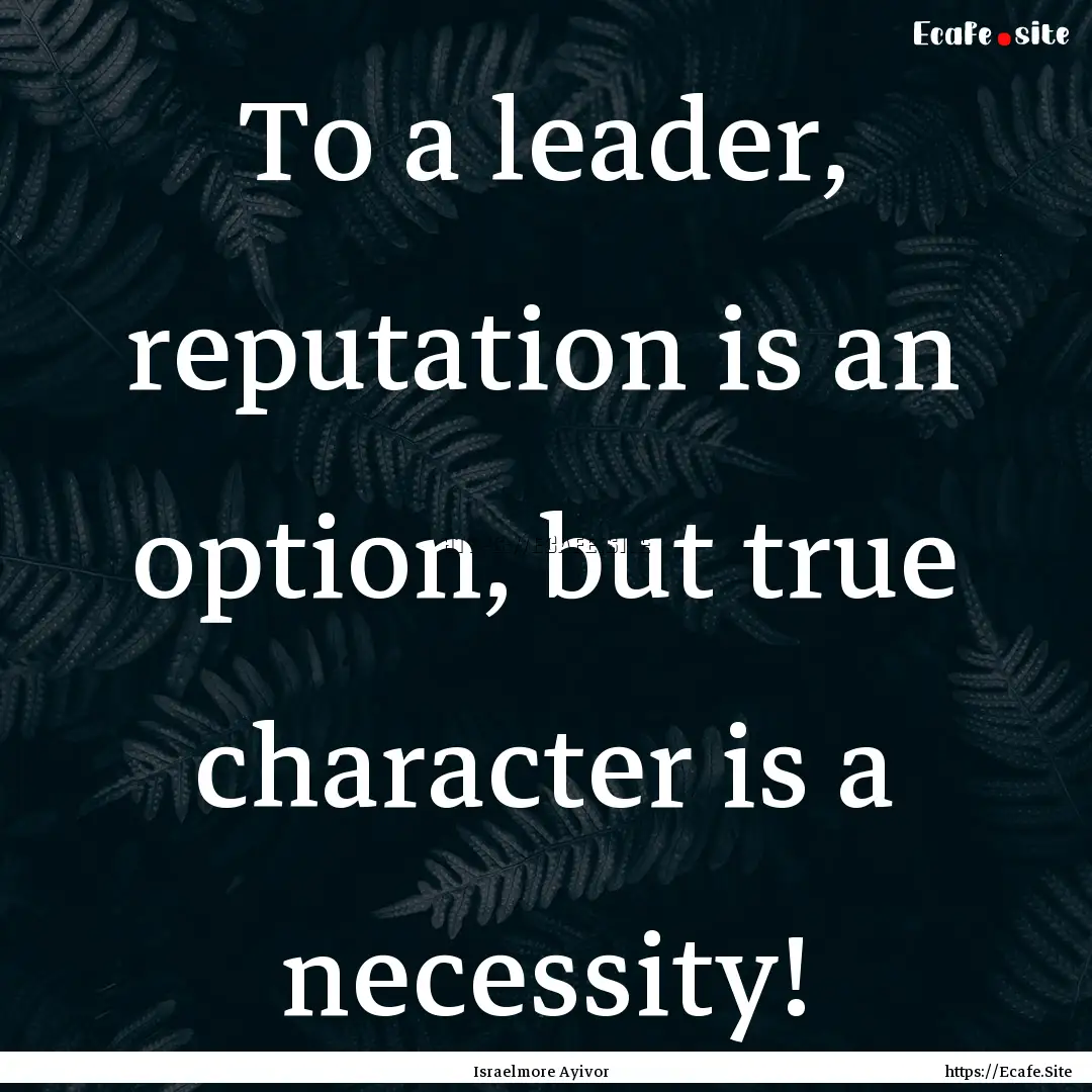 To a leader, reputation is an option, but.... : Quote by Israelmore Ayivor