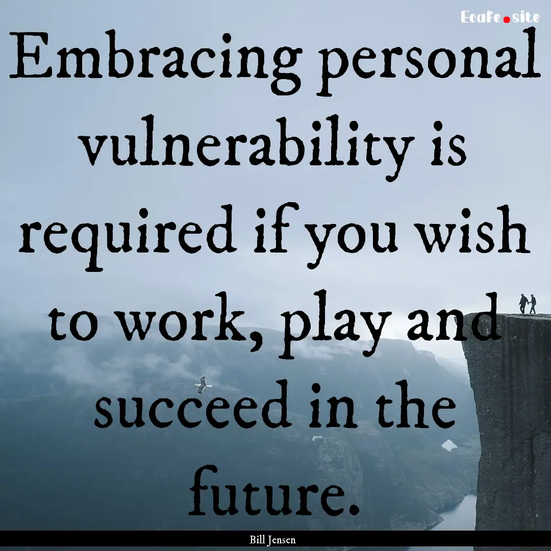 Embracing personal vulnerability is required.... : Quote by Bill Jensen