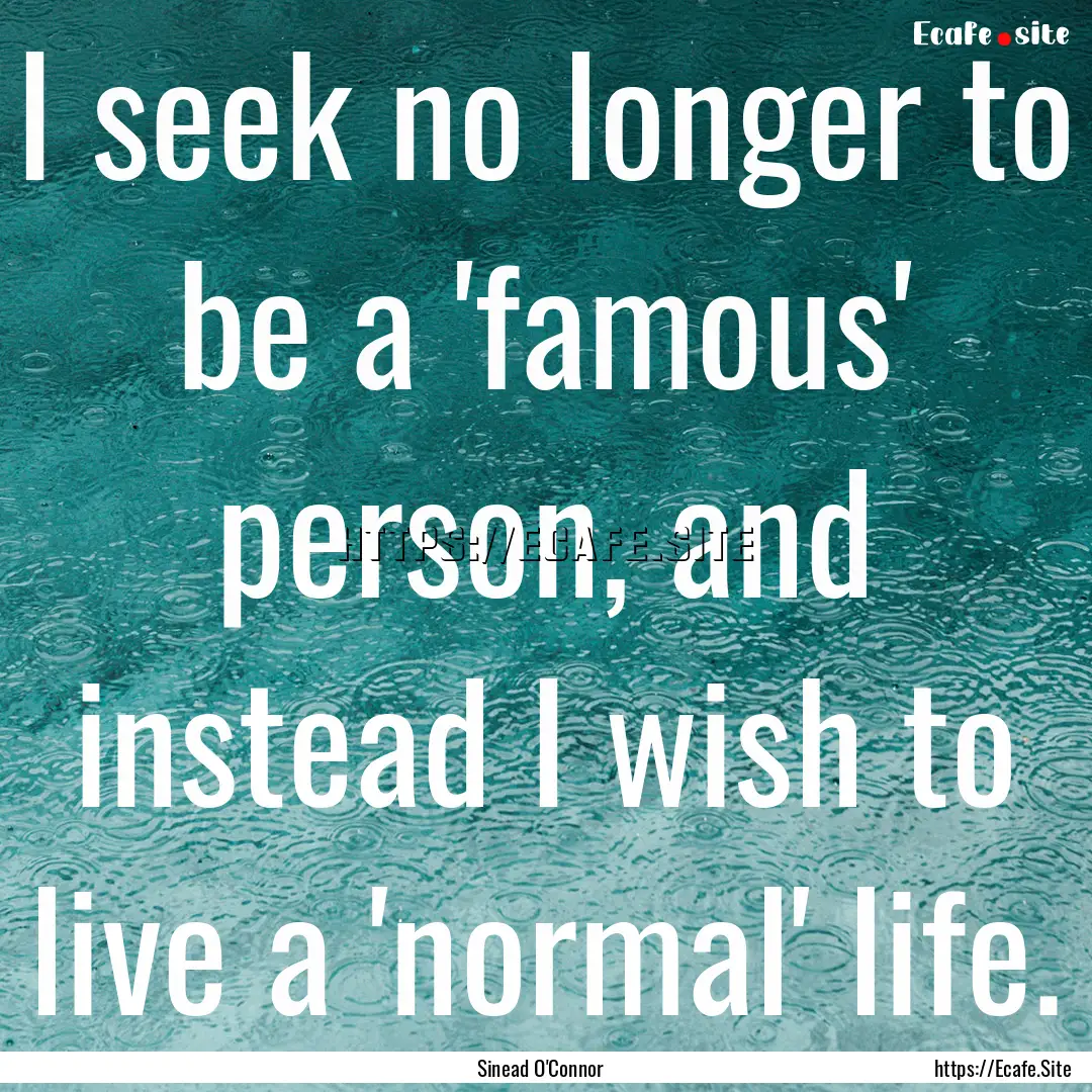 I seek no longer to be a 'famous' person,.... : Quote by Sinead O'Connor