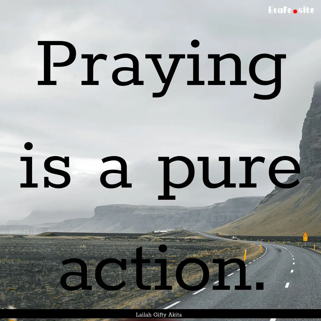 Praying is a pure action. : Quote by Lailah Gifty Akita