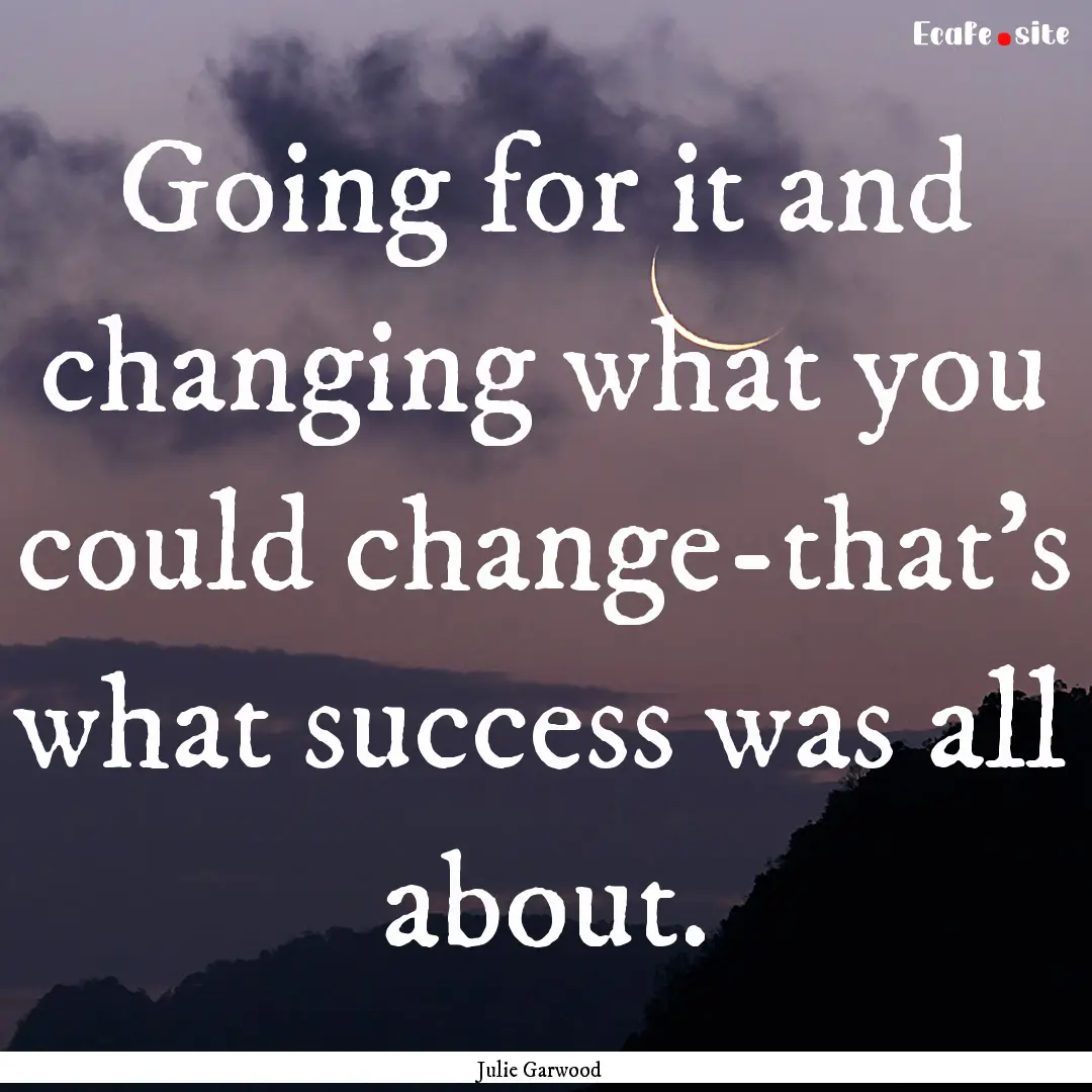 Going for it and changing what you could.... : Quote by Julie Garwood