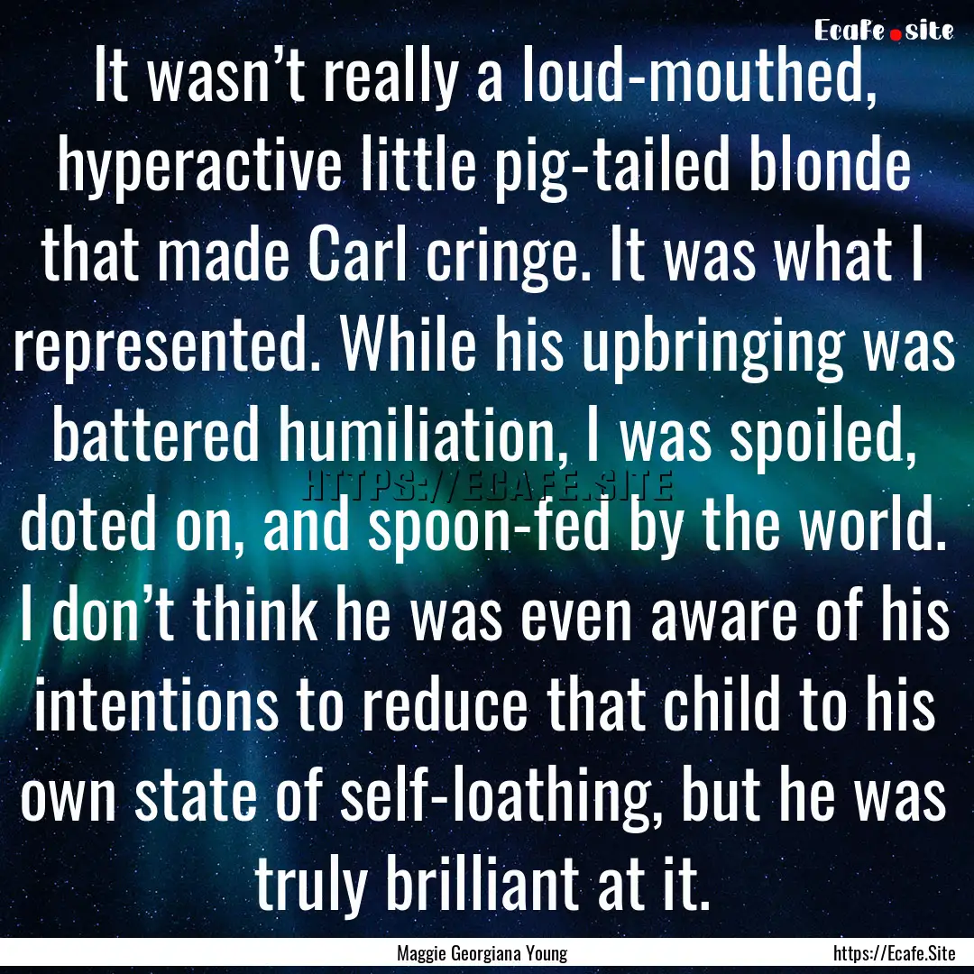 It wasn’t really a loud-mouthed, hyperactive.... : Quote by Maggie Georgiana Young