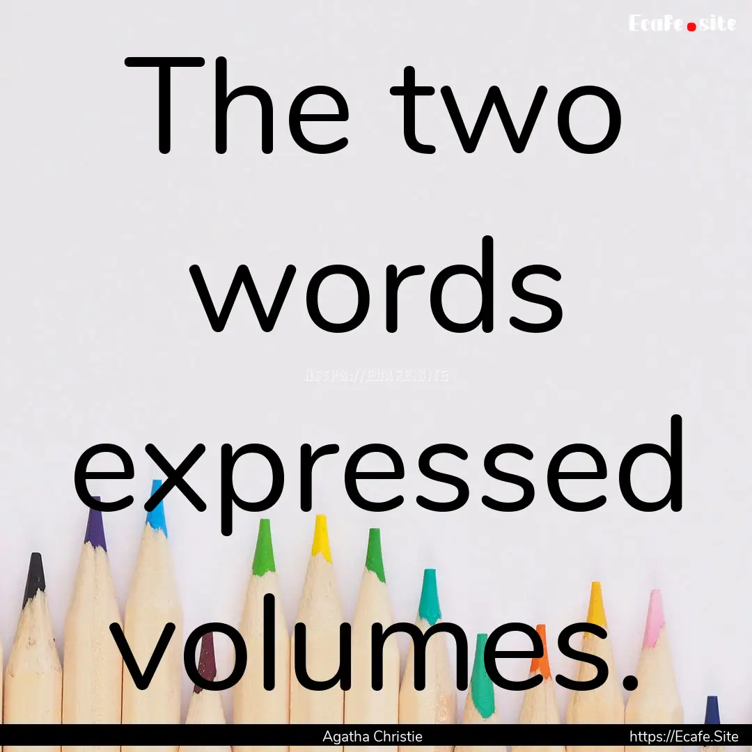 The two words expressed volumes. : Quote by Agatha Christie