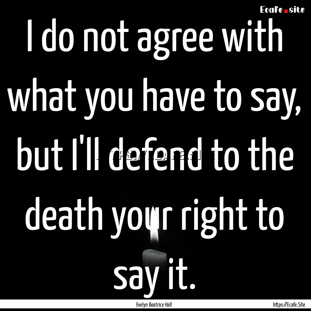 I do not agree with what you have to say,.... : Quote by Evelyn Beatrice Hall