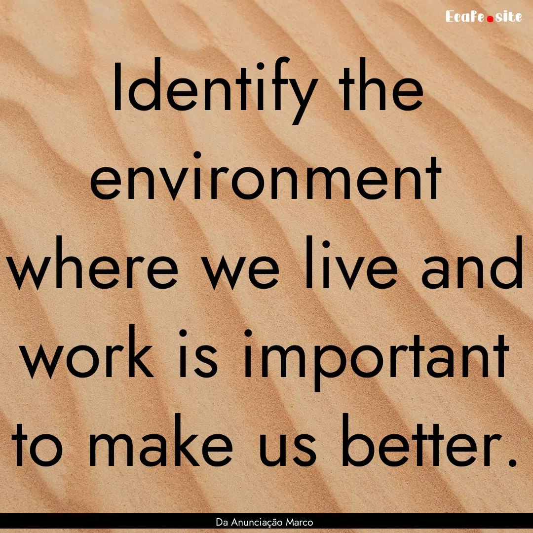 Identify the environment where we live and.... : Quote by Da Anunciação Marco