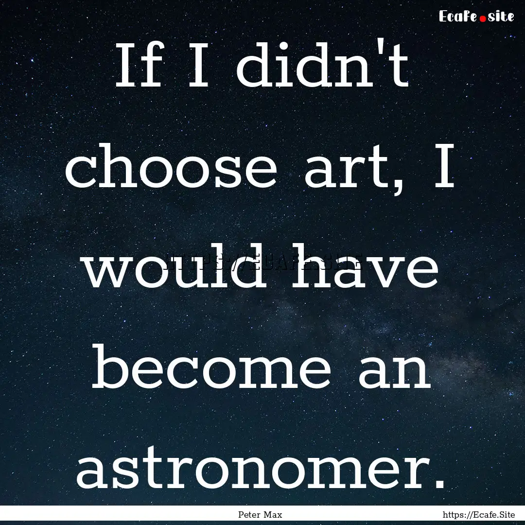 If I didn't choose art, I would have become.... : Quote by Peter Max