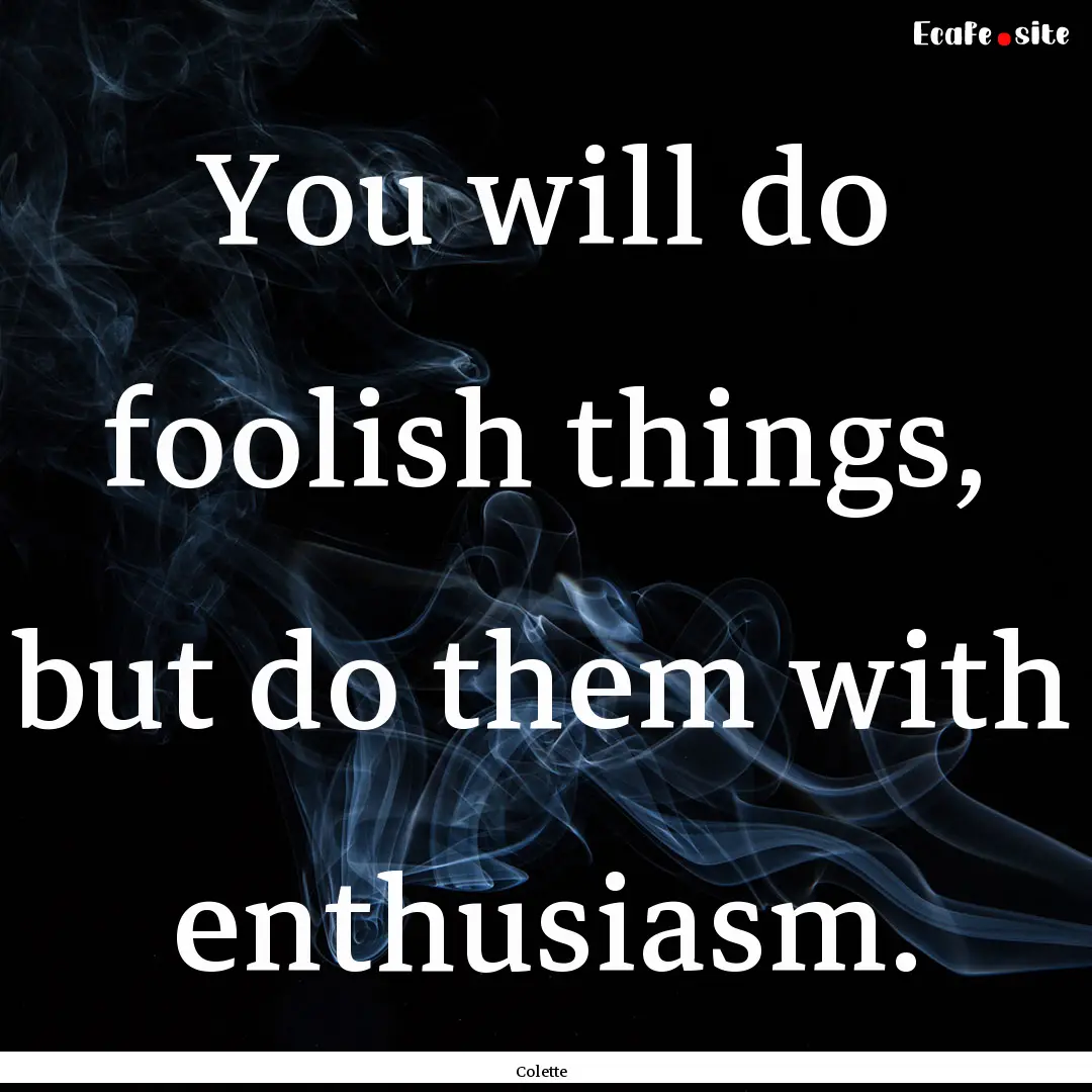 You will do foolish things, but do them with.... : Quote by Colette