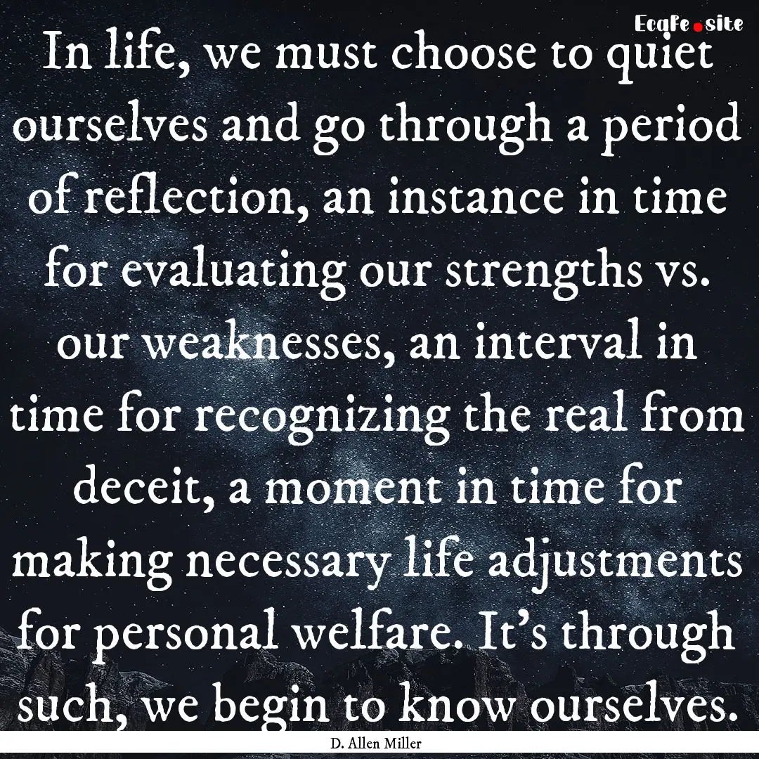 In life, we must choose to quiet ourselves.... : Quote by D. Allen Miller