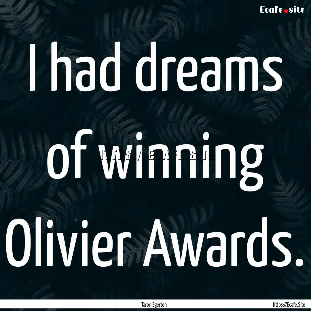 I had dreams of winning Olivier Awards. : Quote by Taron Egerton