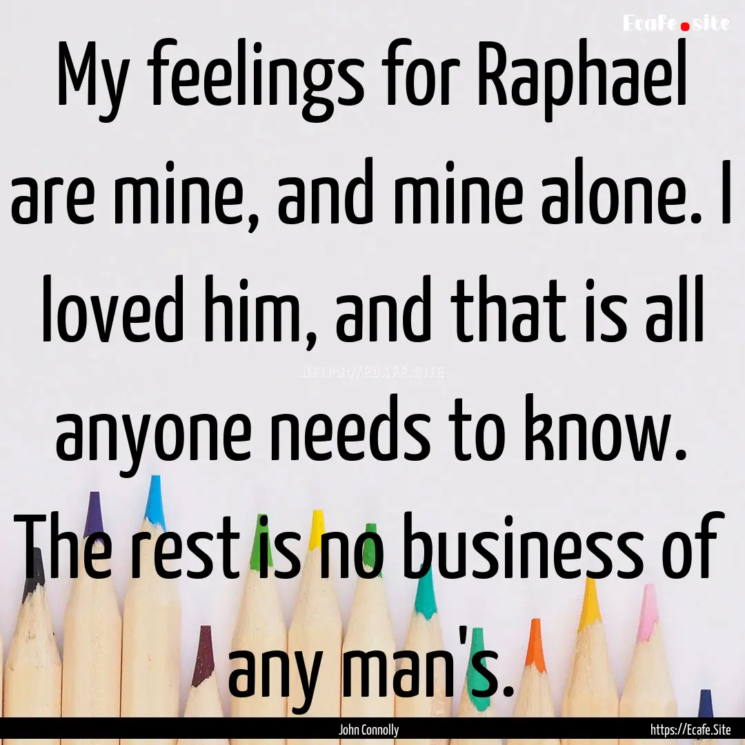 My feelings for Raphael are mine, and mine.... : Quote by John Connolly