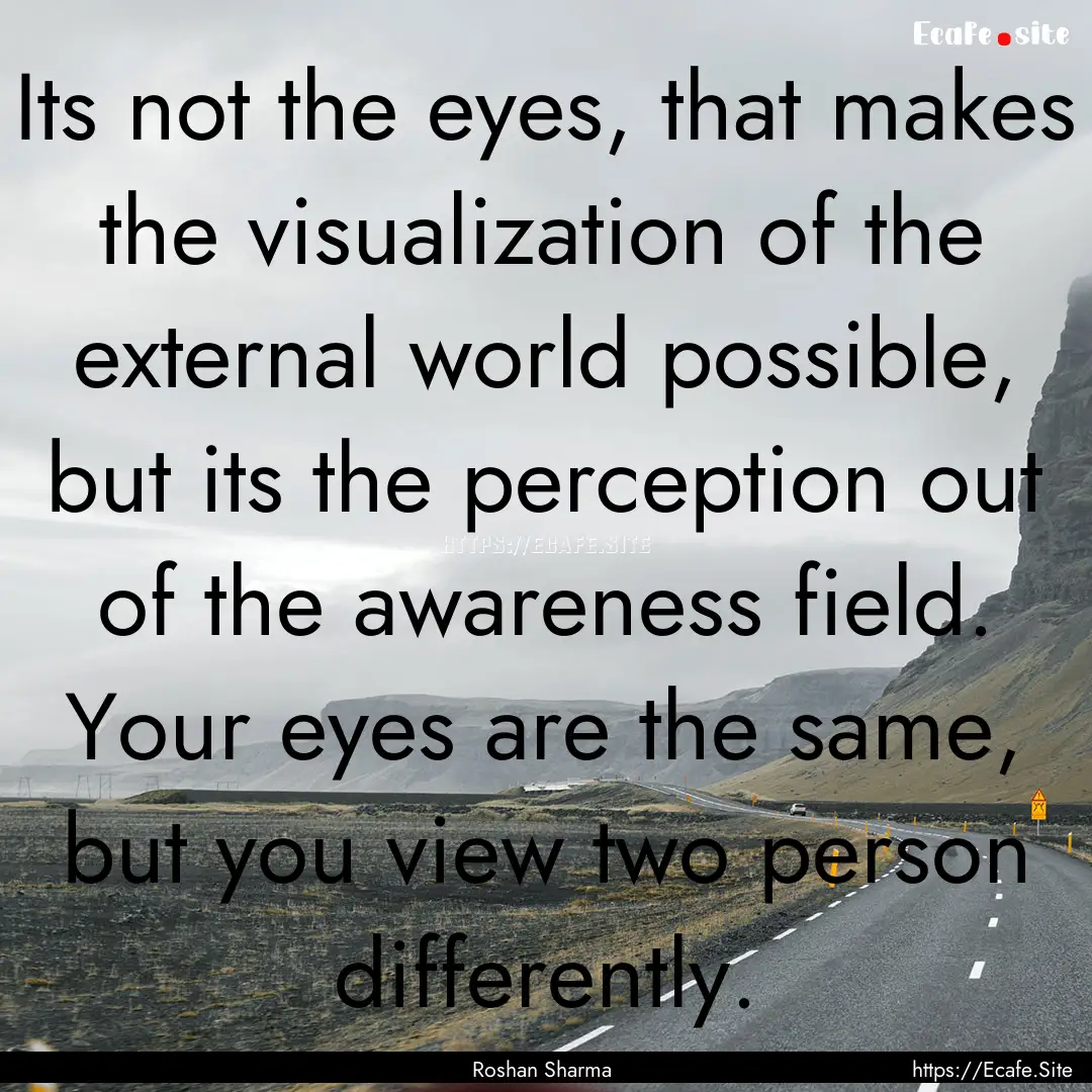 Its not the eyes, that makes the visualization.... : Quote by Roshan Sharma