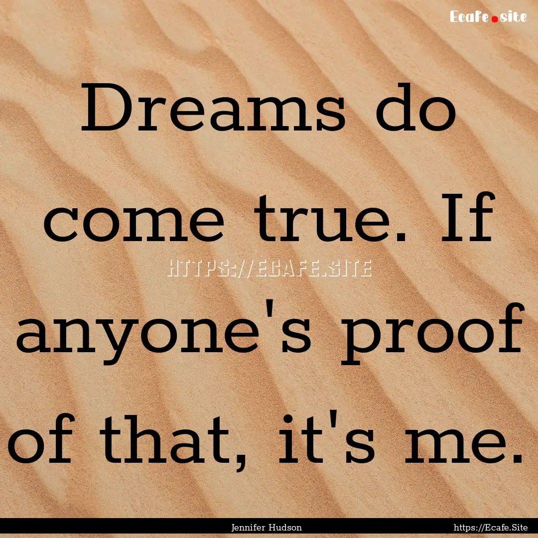 Dreams do come true. If anyone's proof of.... : Quote by Jennifer Hudson