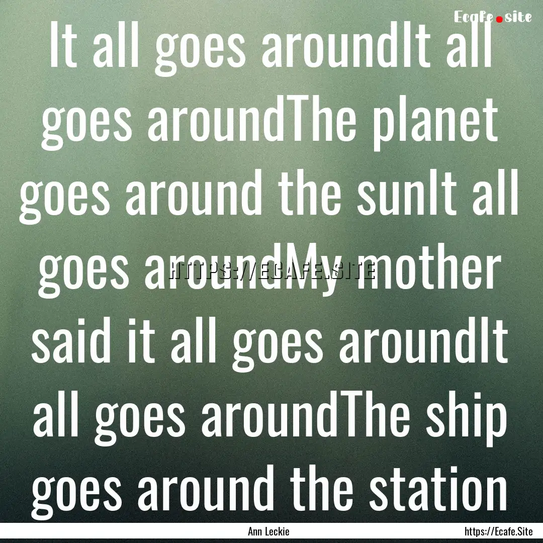 It all goes aroundIt all goes aroundThe planet.... : Quote by Ann Leckie