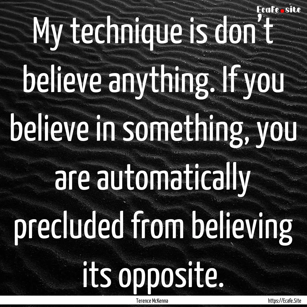 My technique is don’t believe anything..... : Quote by Terence McKenna