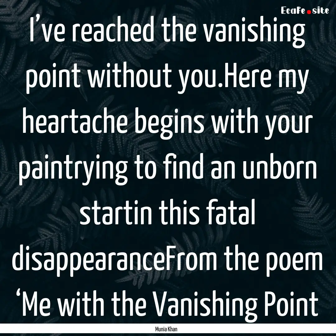 I’ve reached the vanishing point without.... : Quote by Munia Khan