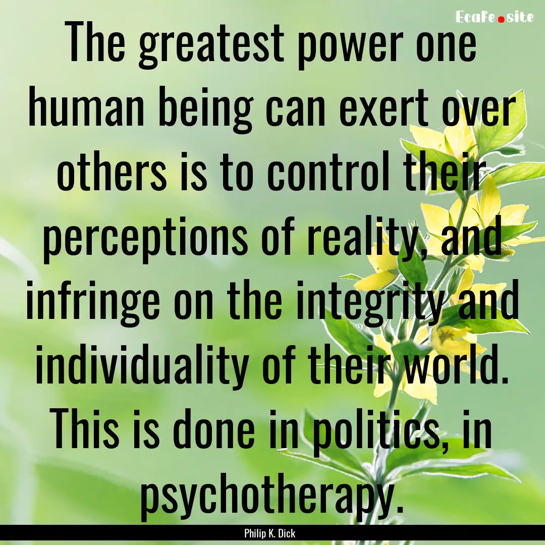 The greatest power one human being can exert.... : Quote by Philip K. Dick