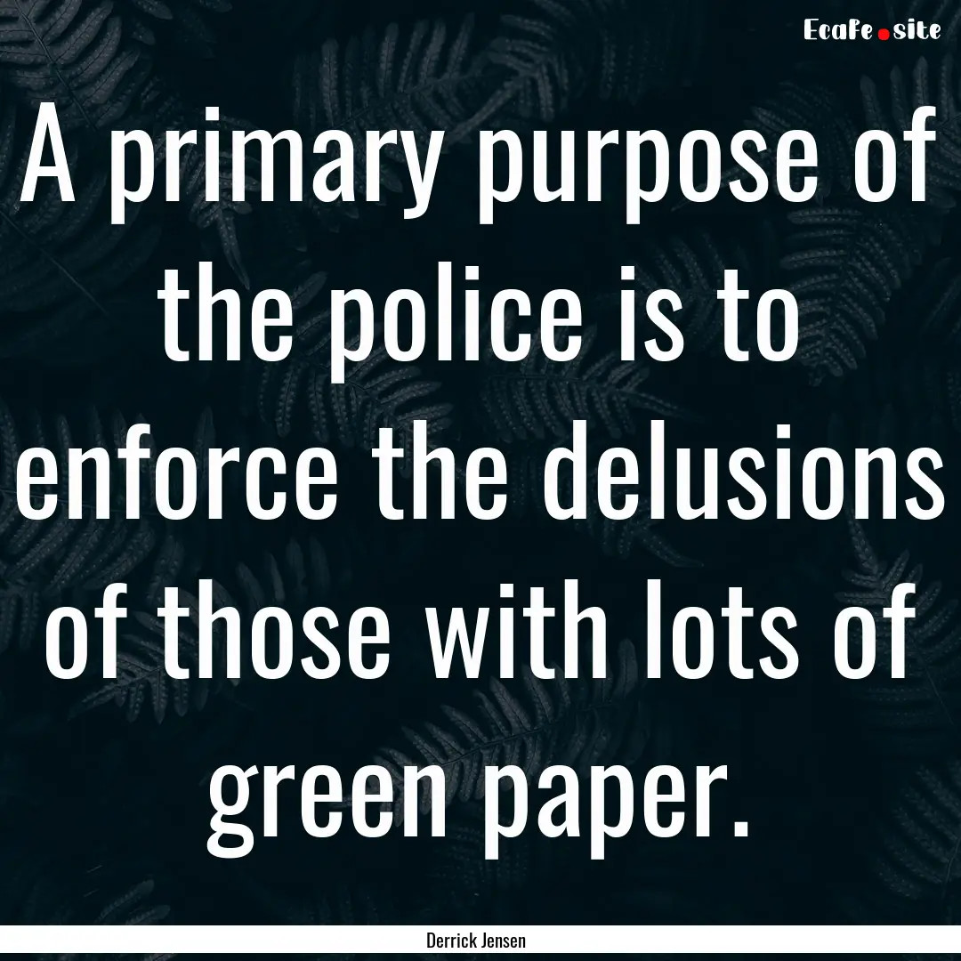 A primary purpose of the police is to enforce.... : Quote by Derrick Jensen