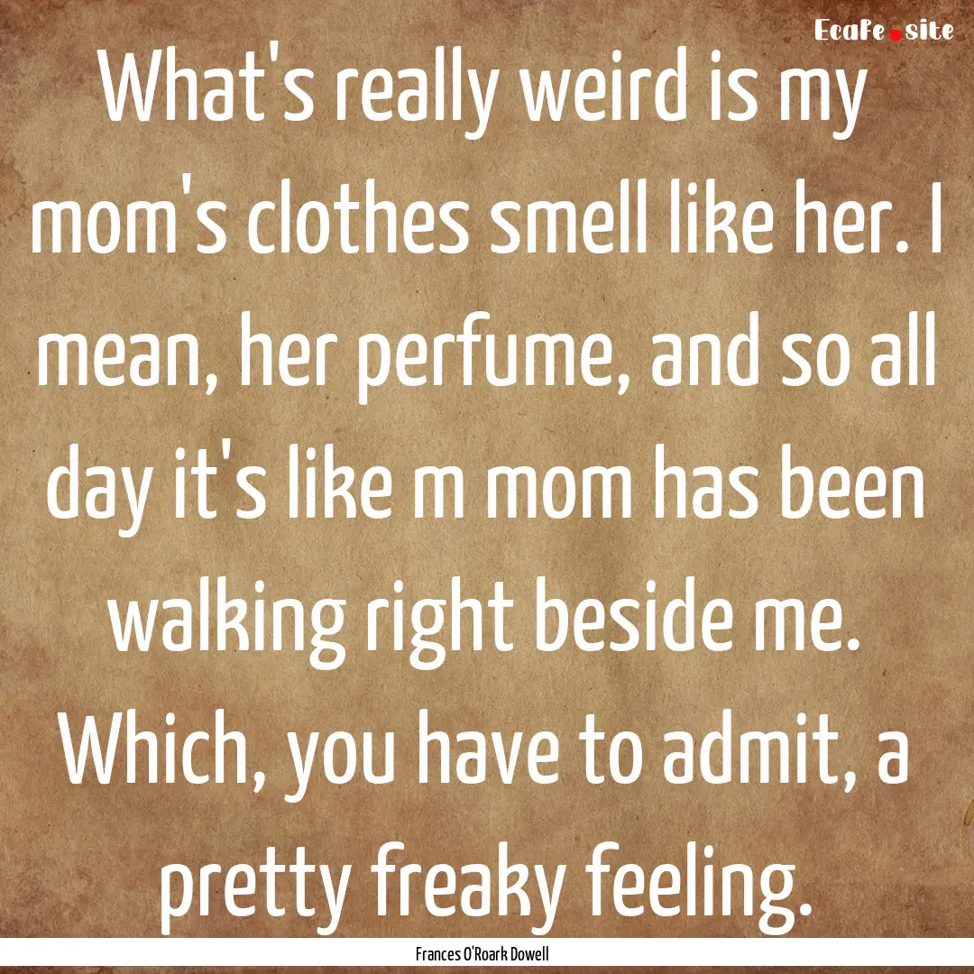 What's really weird is my mom's clothes smell.... : Quote by Frances O'Roark Dowell